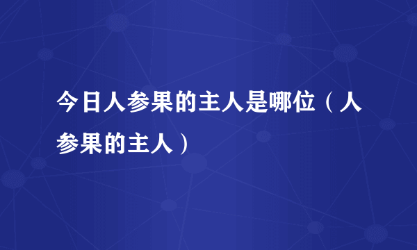 今日人参果的主人是哪位（人参果的主人）