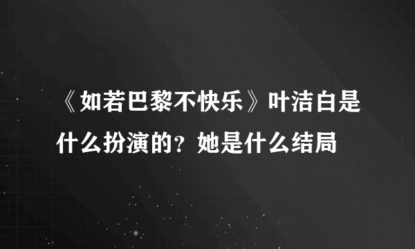 《如若巴黎不快乐》叶洁白是什么扮演的？她是什么结局