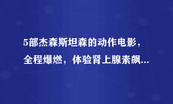 5部杰森斯坦森的动作电影，全程爆燃，体验肾上腺素飙升的感觉！