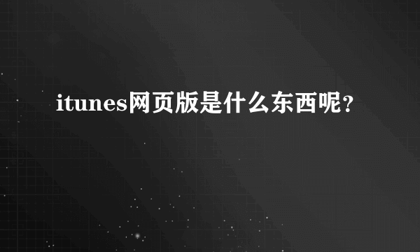 itunes网页版是什么东西呢？