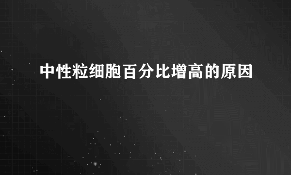 中性粒细胞百分比增高的原因