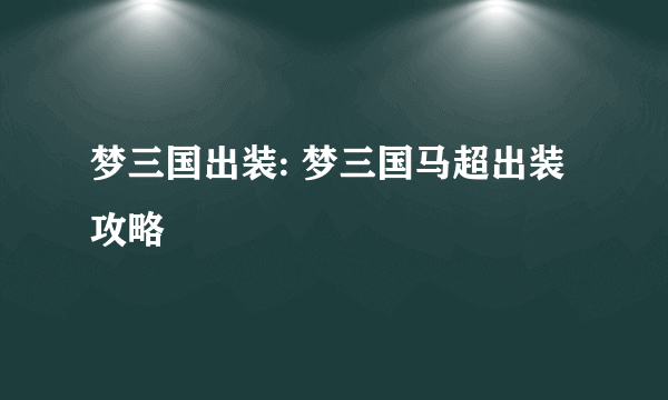 梦三国出装: 梦三国马超出装攻略