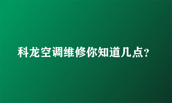 科龙空调维修你知道几点？