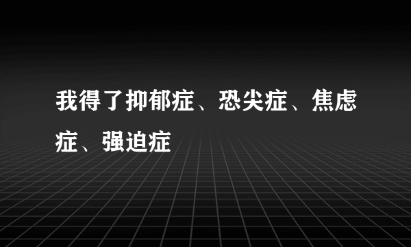 我得了抑郁症、恐尖症、焦虑症、强迫症