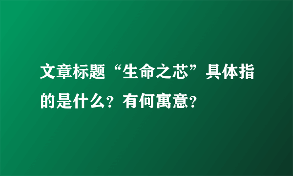 文章标题“生命之芯”具体指的是什么？有何寓意？