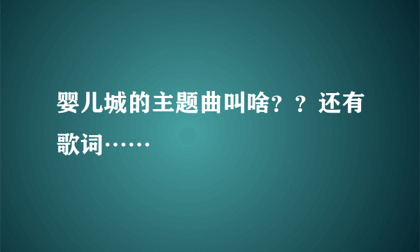 婴儿城的主题曲叫啥？？还有歌词……