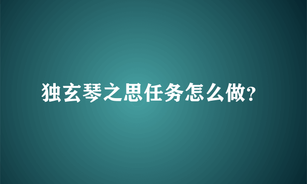 独玄琴之思任务怎么做？