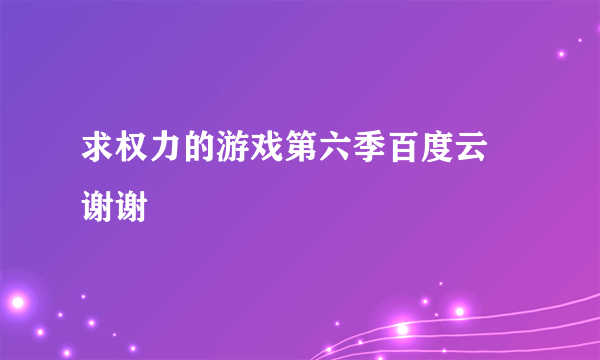 求权力的游戏第六季百度云 谢谢