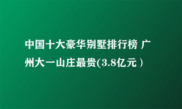 中国十大豪华别墅排行榜 广州大一山庄最贵(3.8亿元）