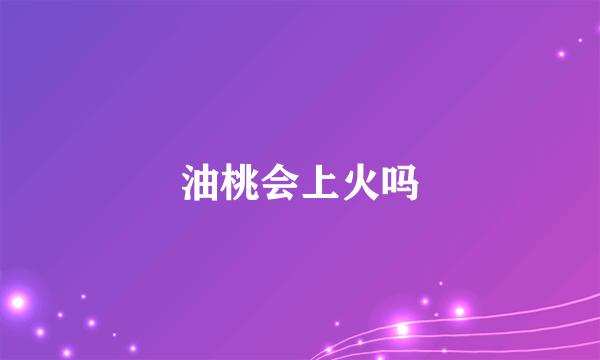 油桃会上火吗