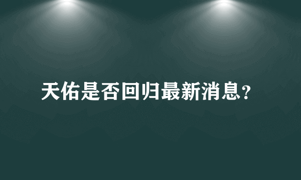 天佑是否回归最新消息？