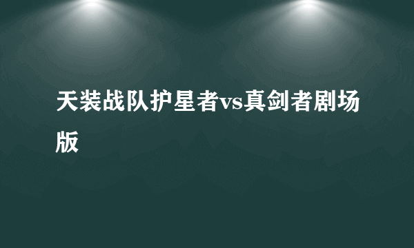 天装战队护星者vs真剑者剧场版