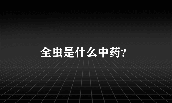 全虫是什么中药？