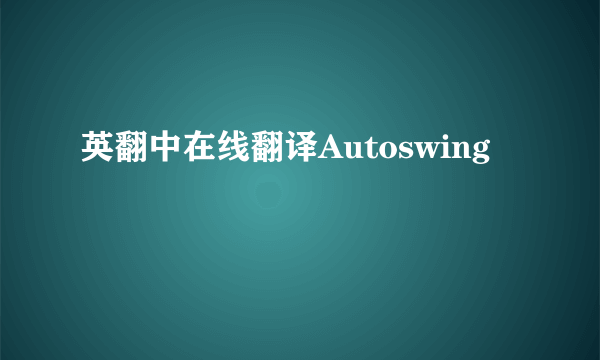 英翻中在线翻译Autoswing