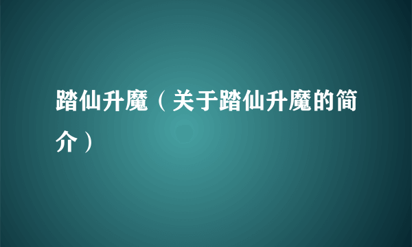 踏仙升魔（关于踏仙升魔的简介）