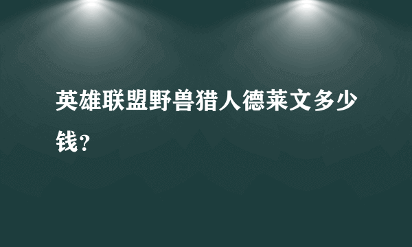 英雄联盟野兽猎人德莱文多少钱？