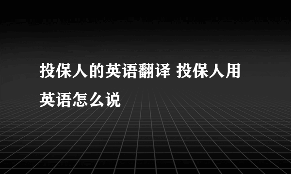 投保人的英语翻译 投保人用英语怎么说