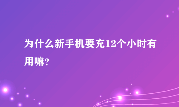 为什么新手机要充12个小时有用嘛？