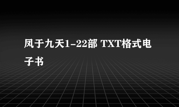 凤于九天1-22部 TXT格式电子书