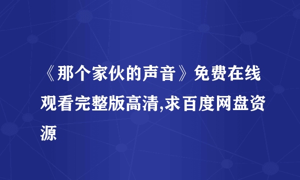 《那个家伙的声音》免费在线观看完整版高清,求百度网盘资源