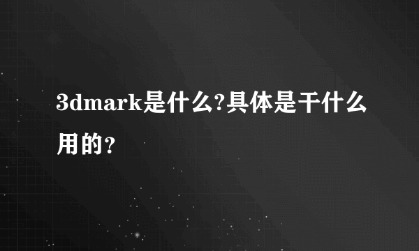 3dmark是什么?具体是干什么用的？