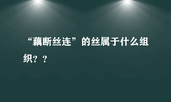 “藕断丝连”的丝属于什么组织？？