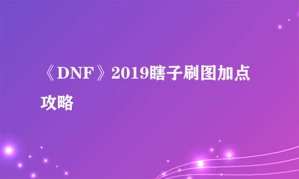 《DNF》2019瞎子刷图加点攻略