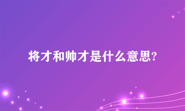 将才和帅才是什么意思?