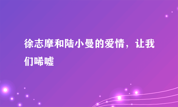 徐志摩和陆小曼的爱情，让我们唏嘘