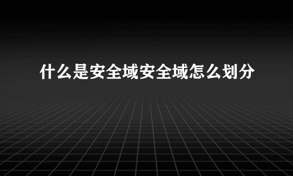 什么是安全域安全域怎么划分