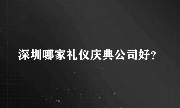 深圳哪家礼仪庆典公司好？