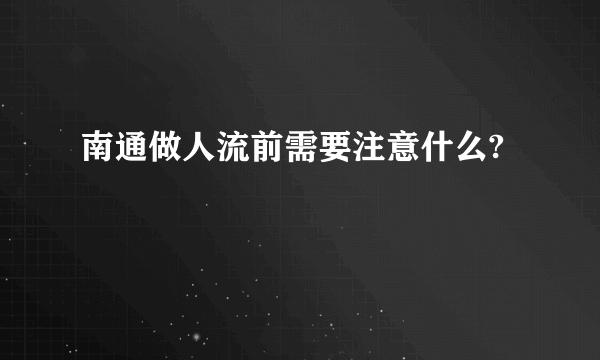 南通做人流前需要注意什么?