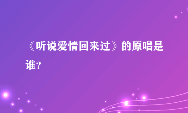 《听说爱情回来过》的原唱是谁？