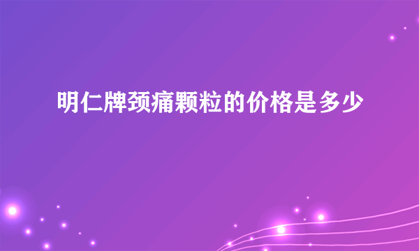 明仁牌颈痛颗粒的价格是多少