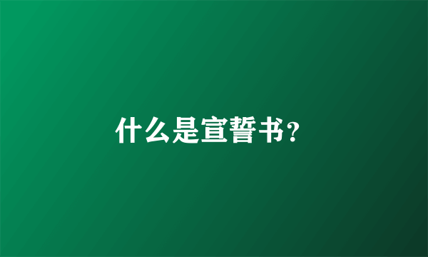 什么是宣誓书？