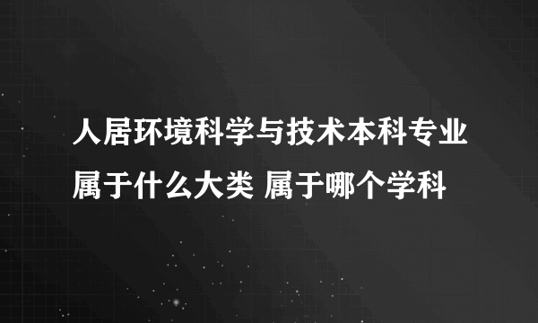 人居环境科学与技术本科专业属于什么大类 属于哪个学科