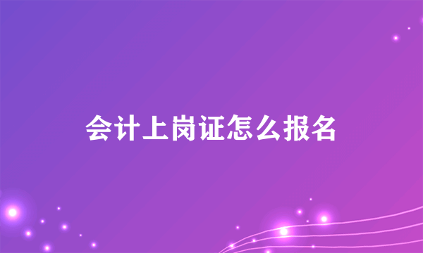 会计上岗证怎么报名