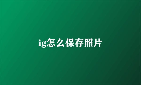 ig怎么保存照片