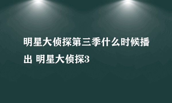 明星大侦探第三季什么时候播出 明星大侦探3