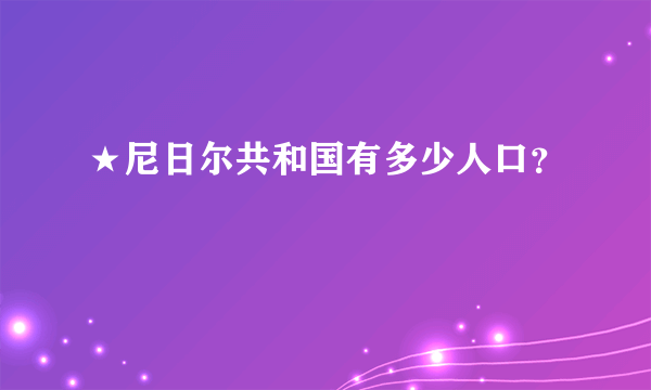 ★尼日尔共和国有多少人口？