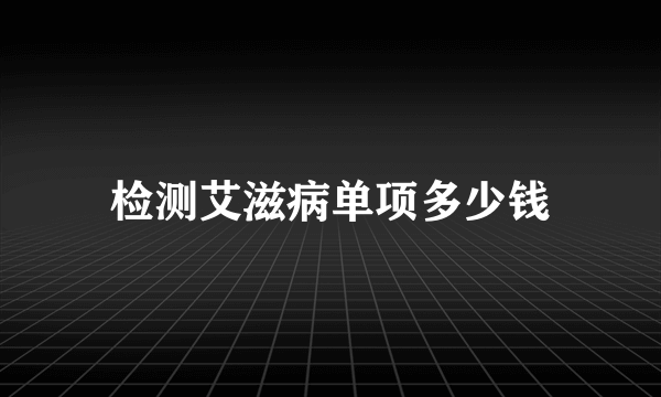 检测艾滋病单项多少钱