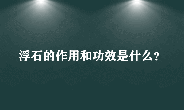 浮石的作用和功效是什么？