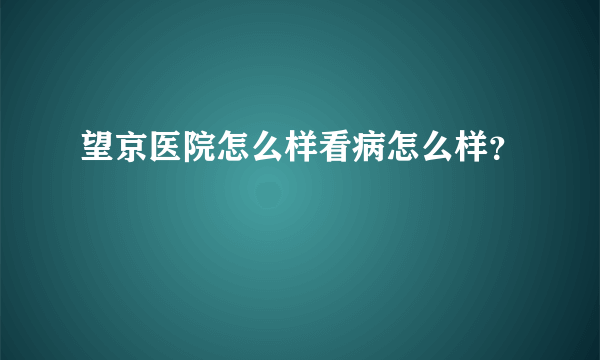 望京医院怎么样看病怎么样？