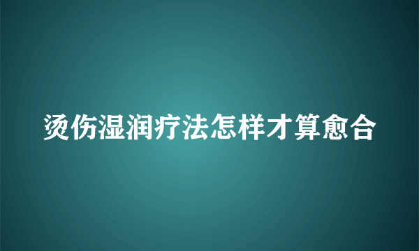 烫伤湿润疗法怎样才算愈合