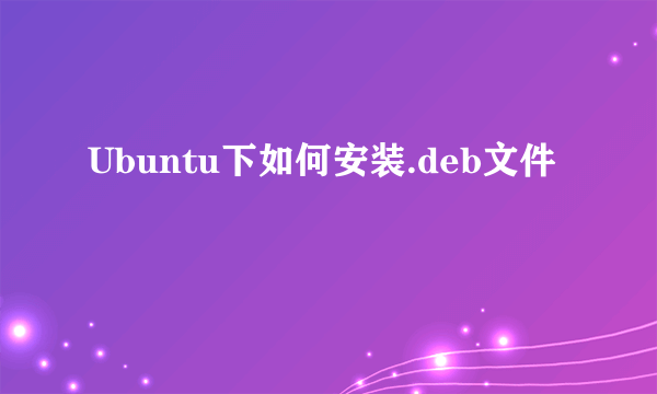 Ubuntu下如何安装.deb文件