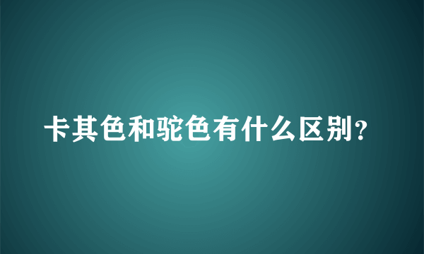 卡其色和驼色有什么区别？