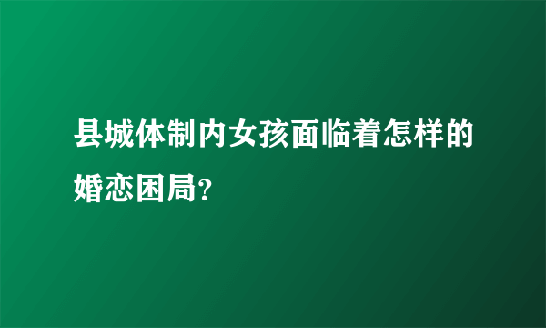 县城体制内女孩面临着怎样的婚恋困局？