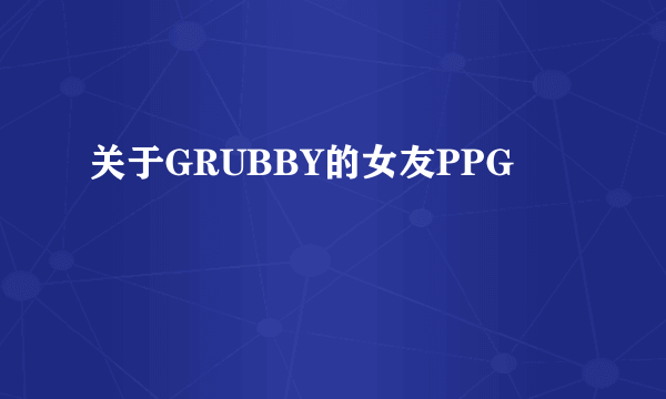 关于GRUBBY的女友PPG