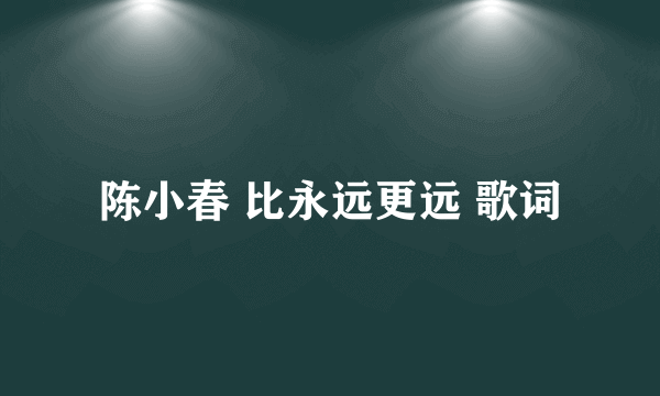 陈小春 比永远更远 歌词