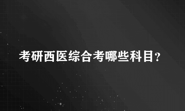 考研西医综合考哪些科目？